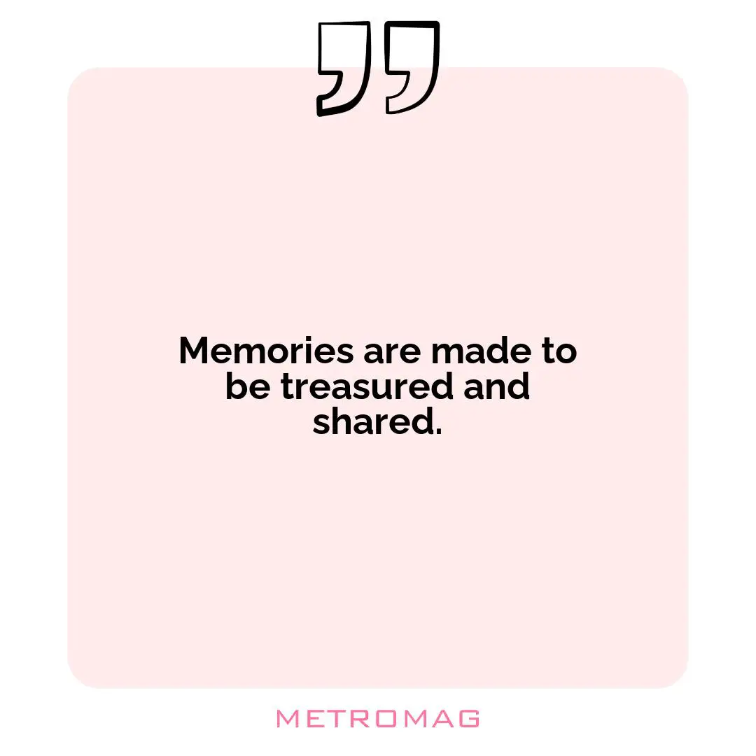 Memories are made to be treasured and shared.