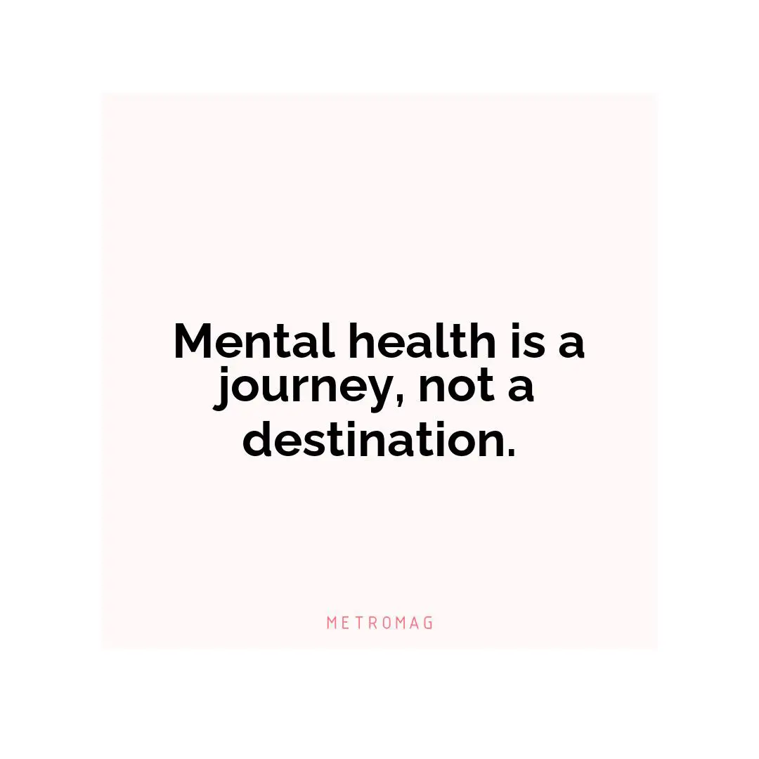 Mental health is a journey, not a destination.