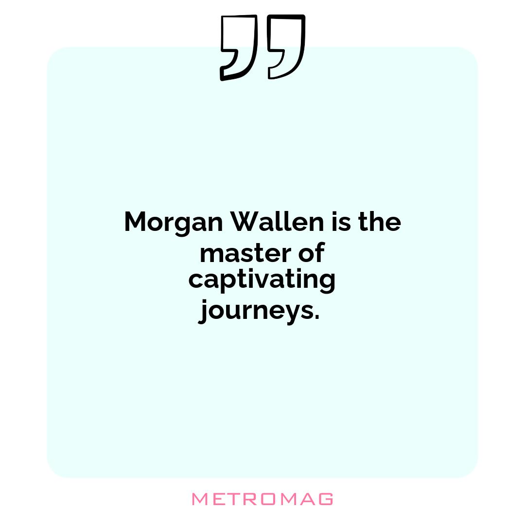 Morgan Wallen is the master of captivating journeys.
