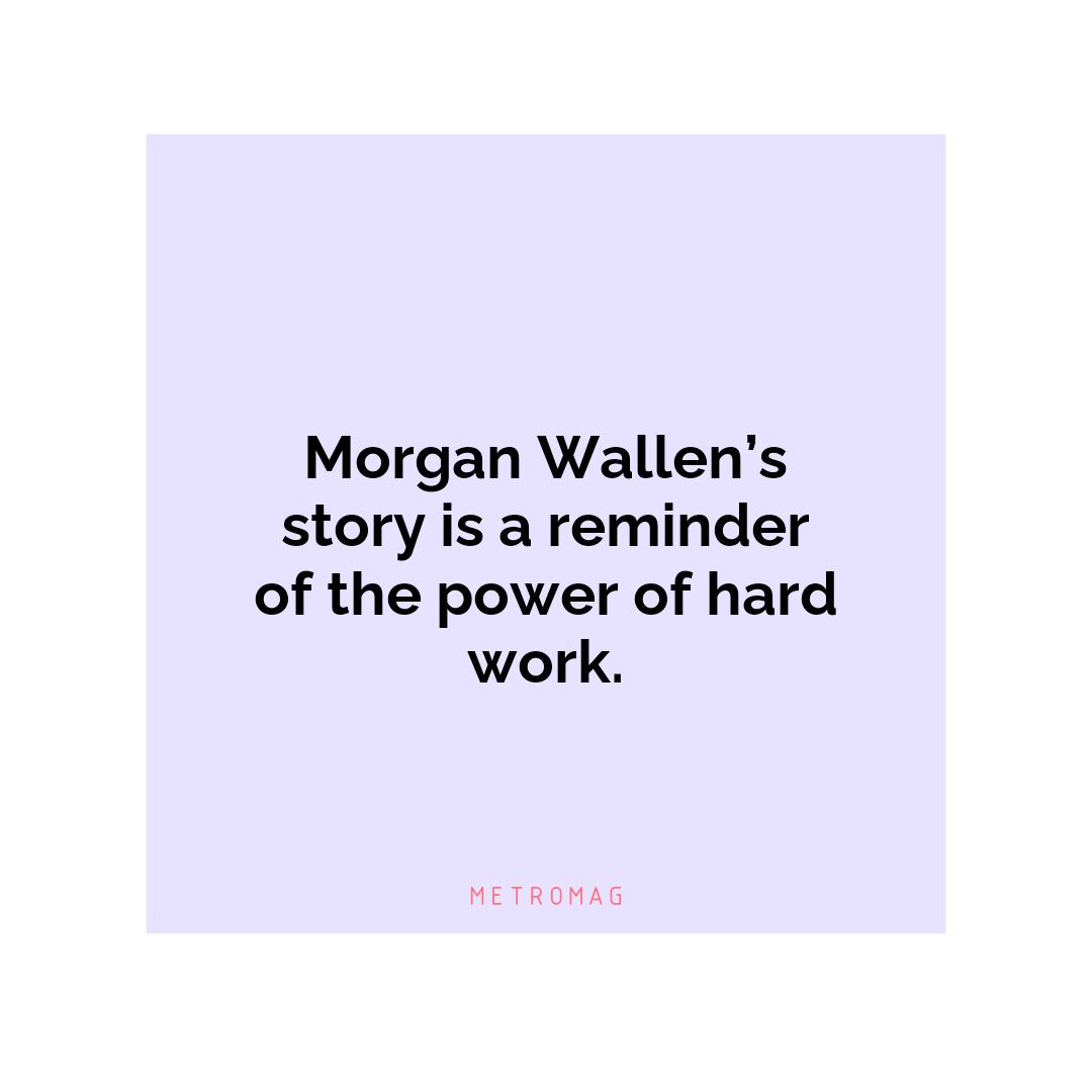 Morgan Wallen’s story is a reminder of the power of hard work.