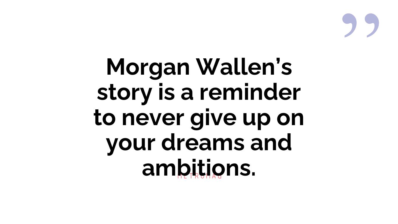 Morgan Wallen’s story is a reminder to never give up on your dreams and ambitions.