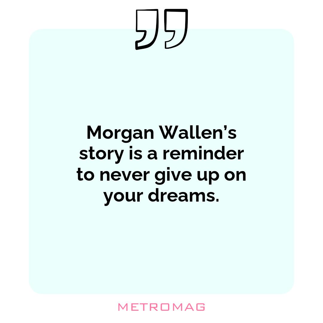 Morgan Wallen’s story is a reminder to never give up on your dreams.