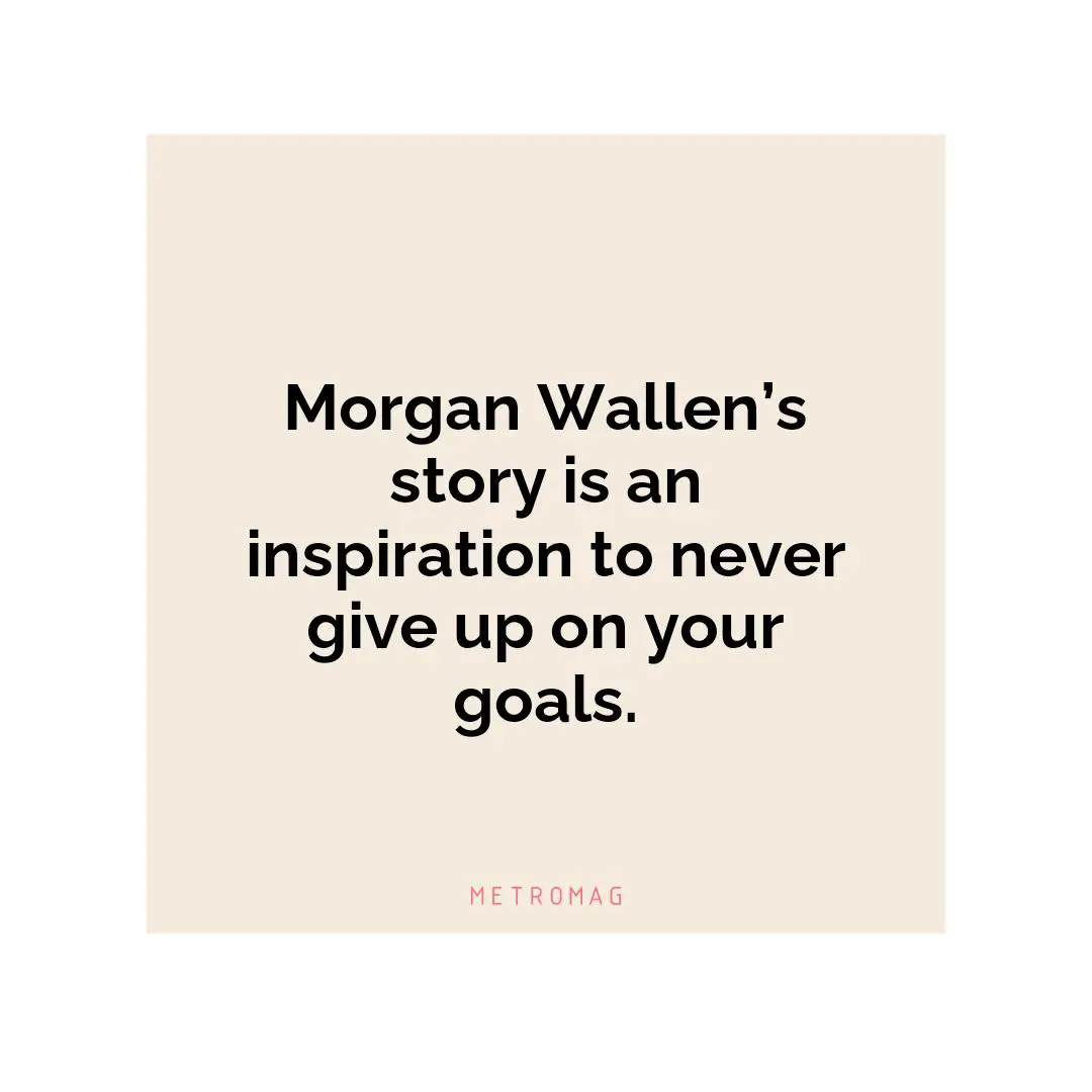 Morgan Wallen’s story is an inspiration to never give up on your goals.