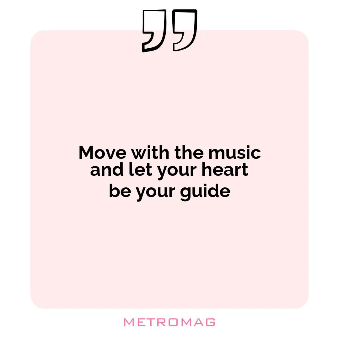 Move with the music and let your heart be your guide
