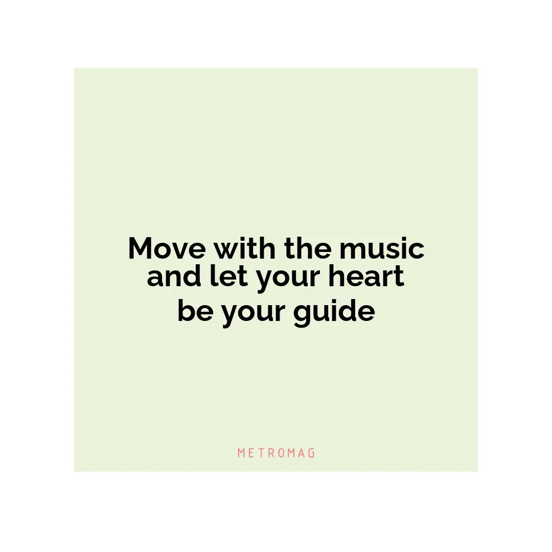 Move with the music and let your heart be your guide