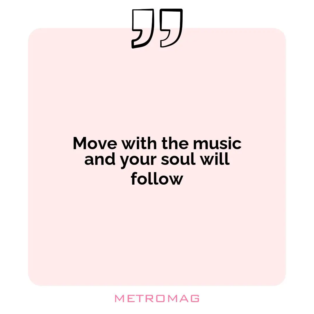 Move with the music and your soul will follow