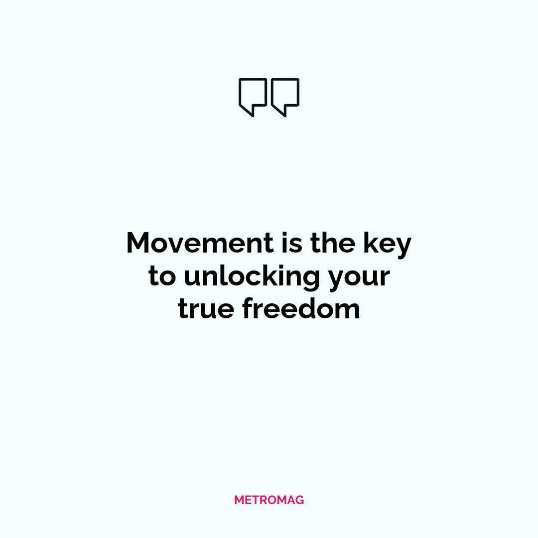 Movement is the key to unlocking your true freedom