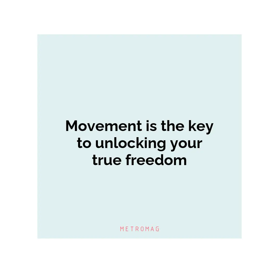 Movement is the key to unlocking your true freedom
