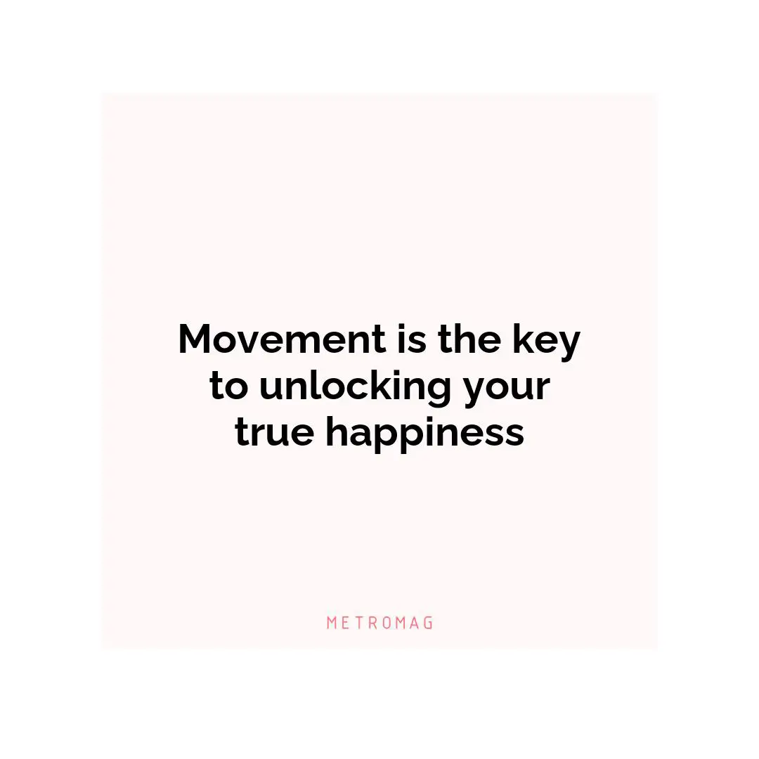 Movement is the key to unlocking your true happiness