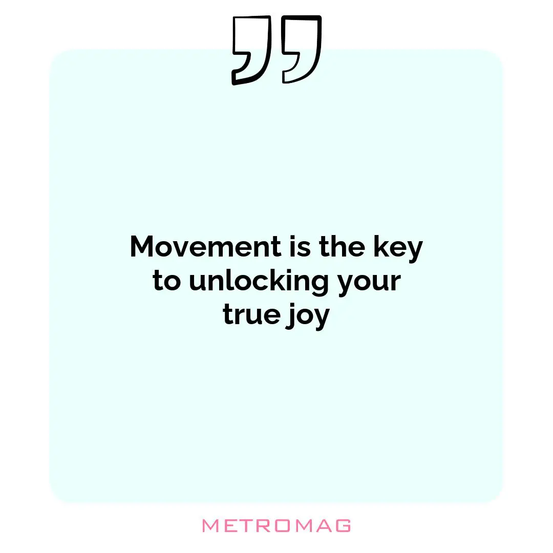 Movement is the key to unlocking your true joy