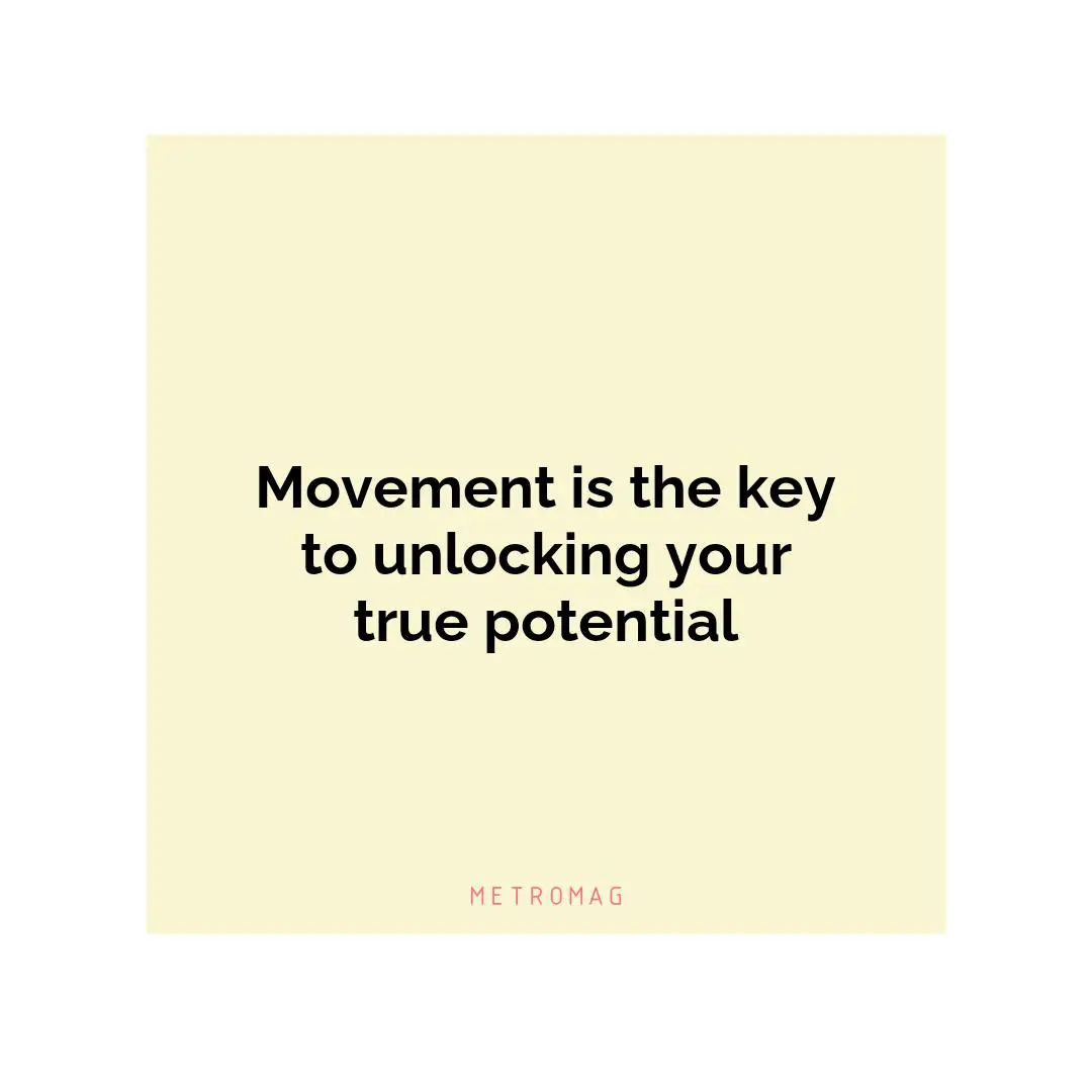 Movement is the key to unlocking your true potential