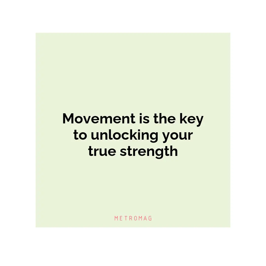Movement is the key to unlocking your true strength