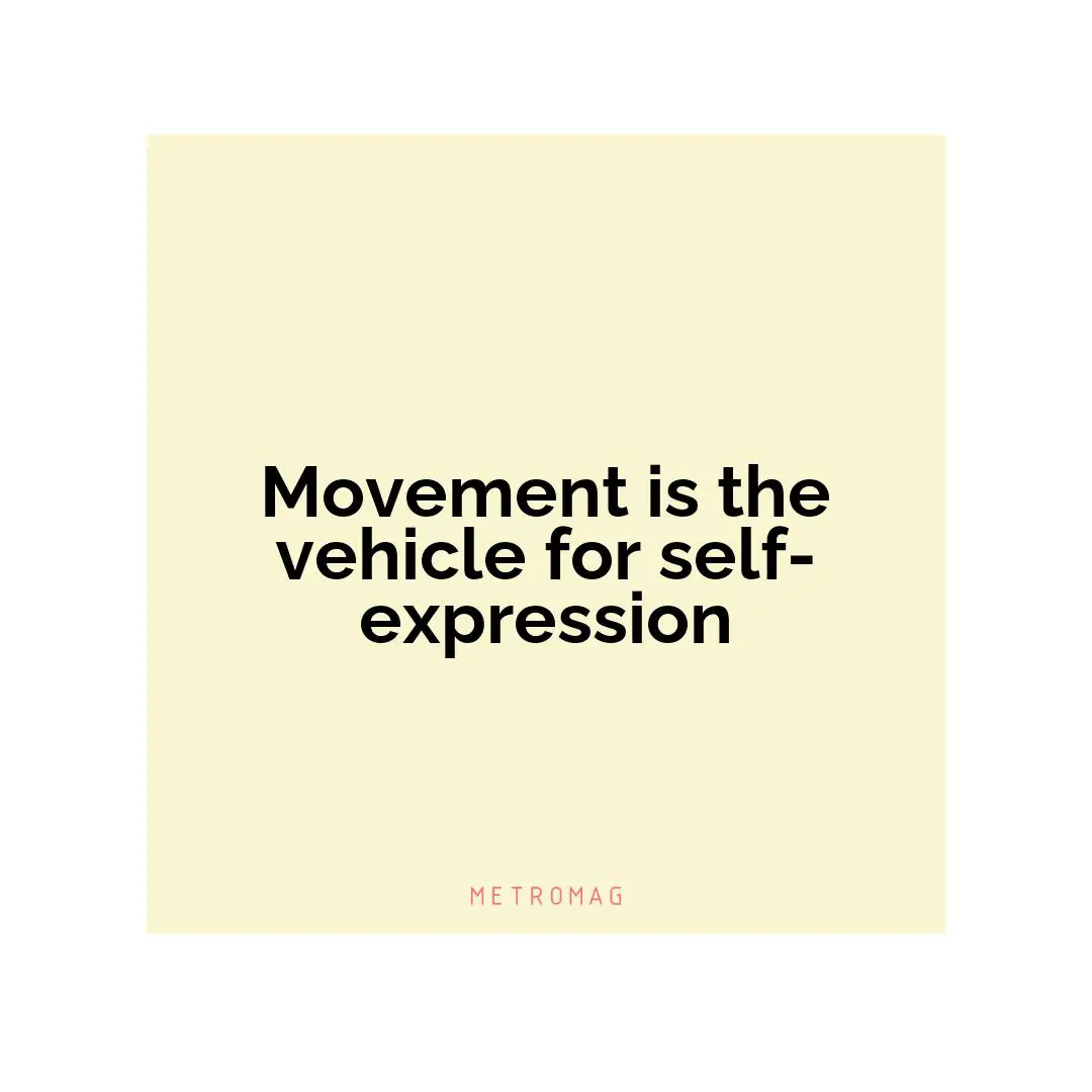Movement is the vehicle for self-expression
