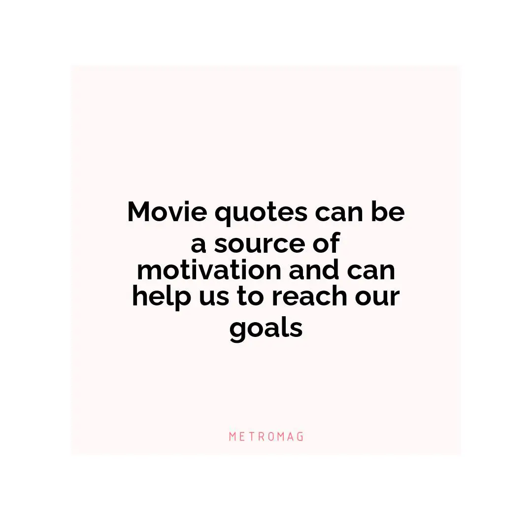 Movie quotes can be a source of motivation and can help us to reach our goals