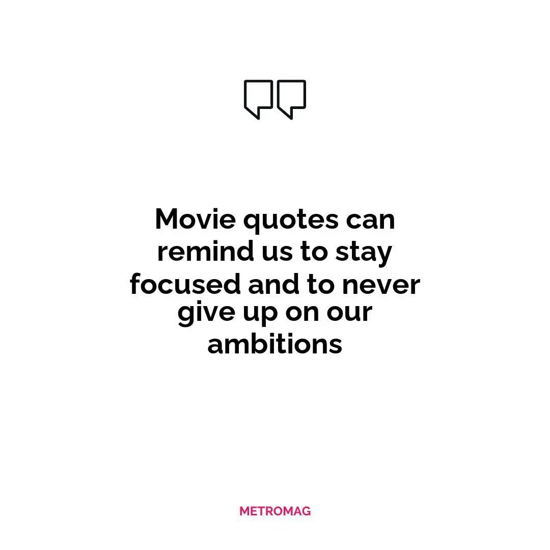 Movie quotes can remind us to stay focused and to never give up on our ambitions
