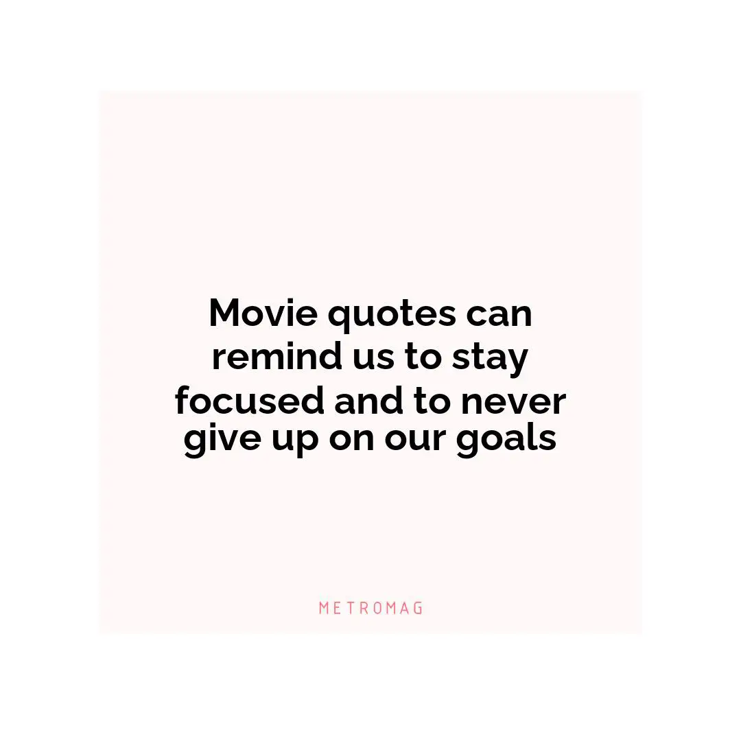 Movie quotes can remind us to stay focused and to never give up on our goals