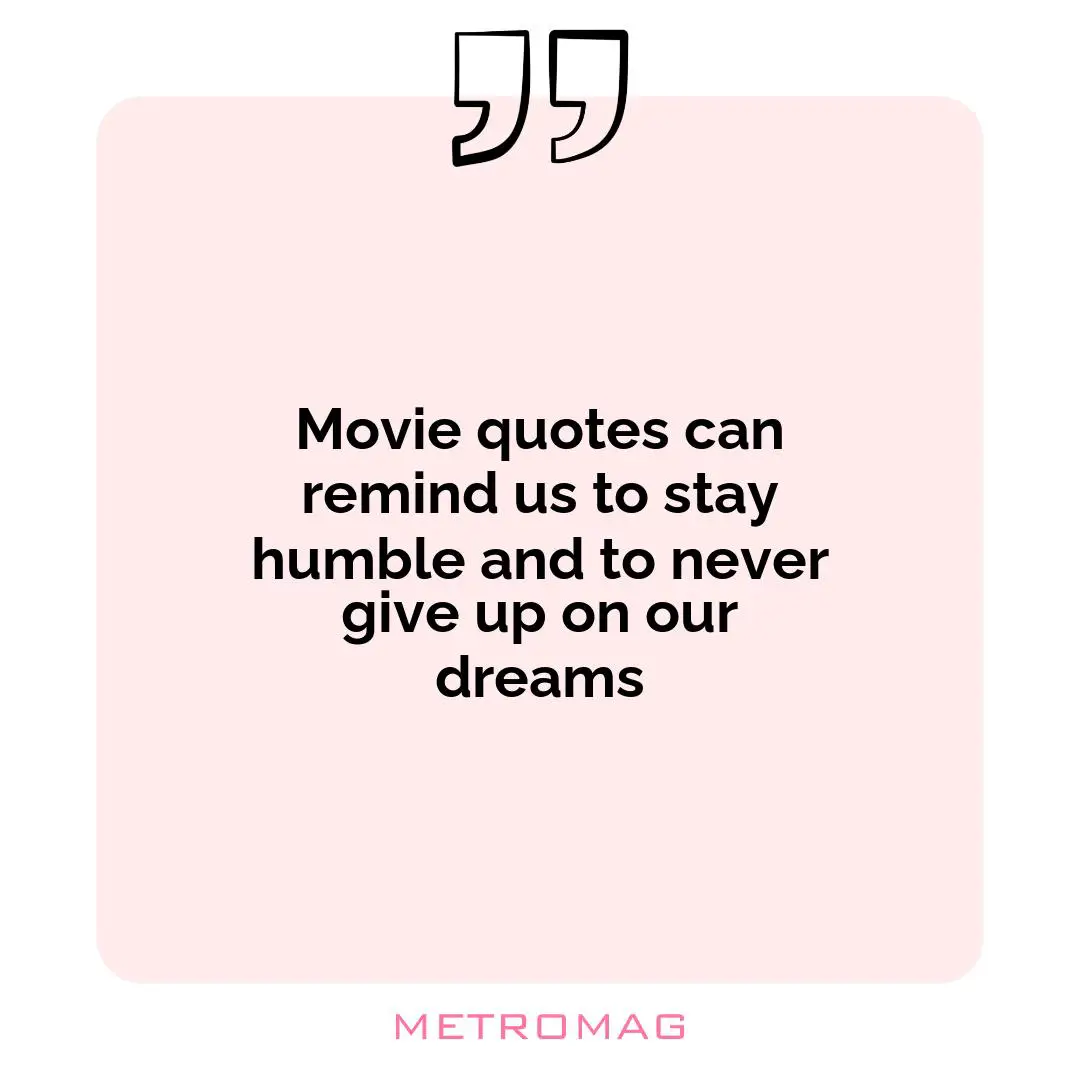 Movie quotes can remind us to stay humble and to never give up on our dreams