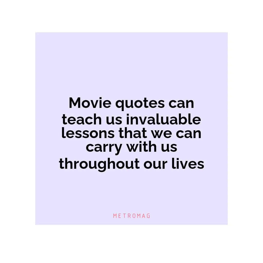 Movie quotes can teach us invaluable lessons that we can carry with us throughout our lives