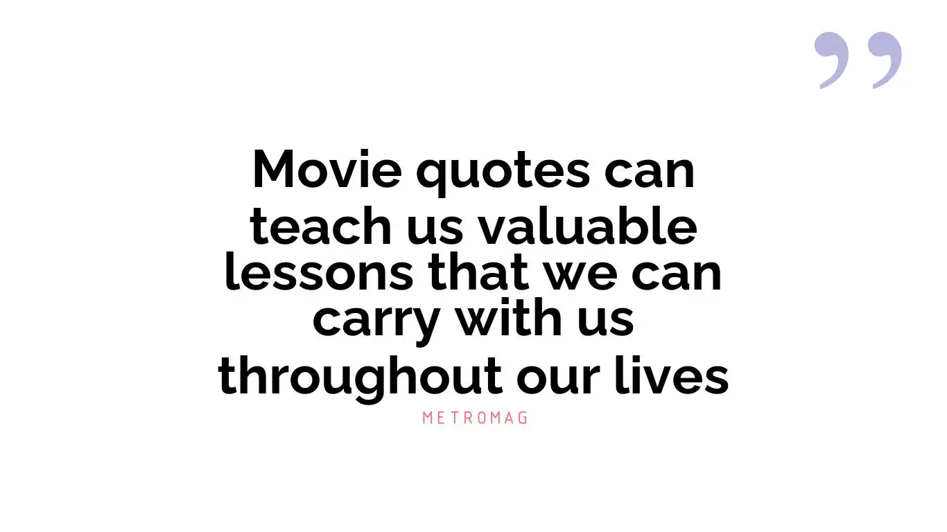 Movie quotes can teach us valuable lessons that we can carry with us throughout our lives