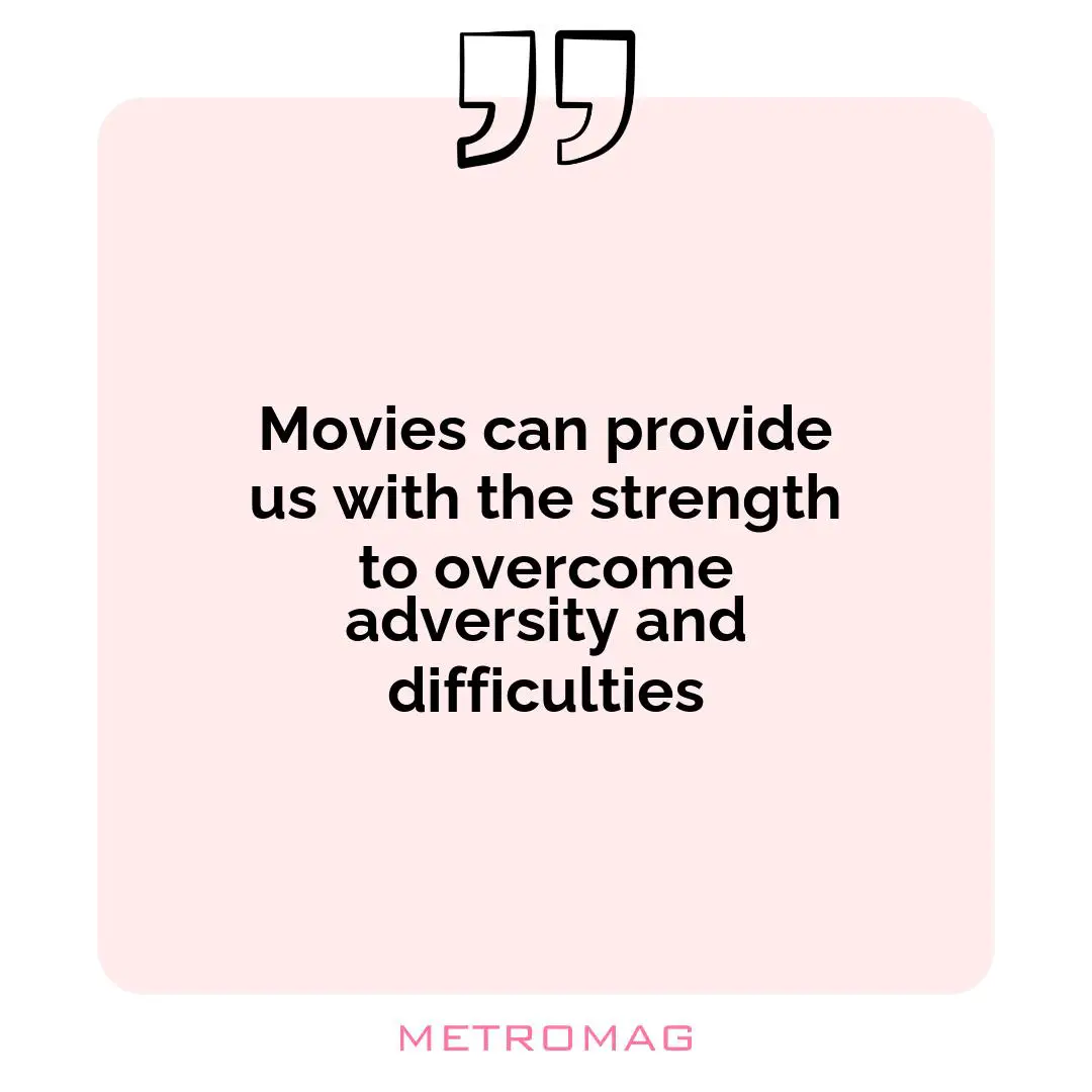 Movies can provide us with the strength to overcome adversity and difficulties