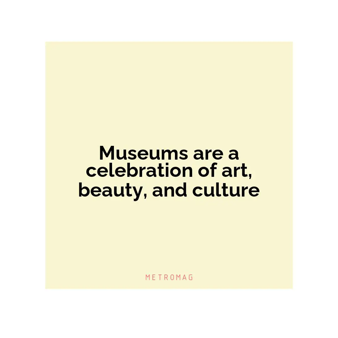 Museums are a celebration of art, beauty, and culture