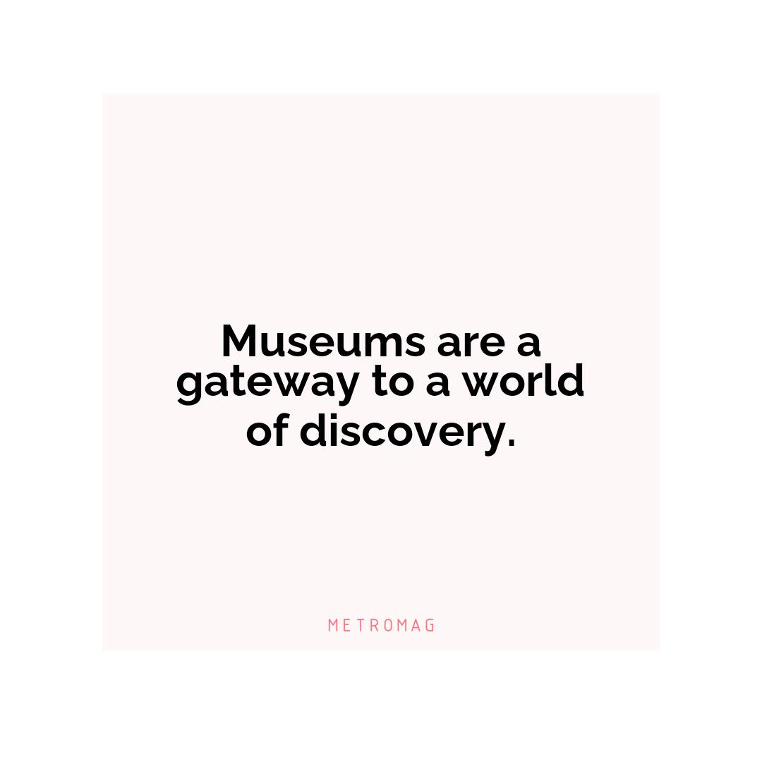 Museums are a gateway to a world of discovery.