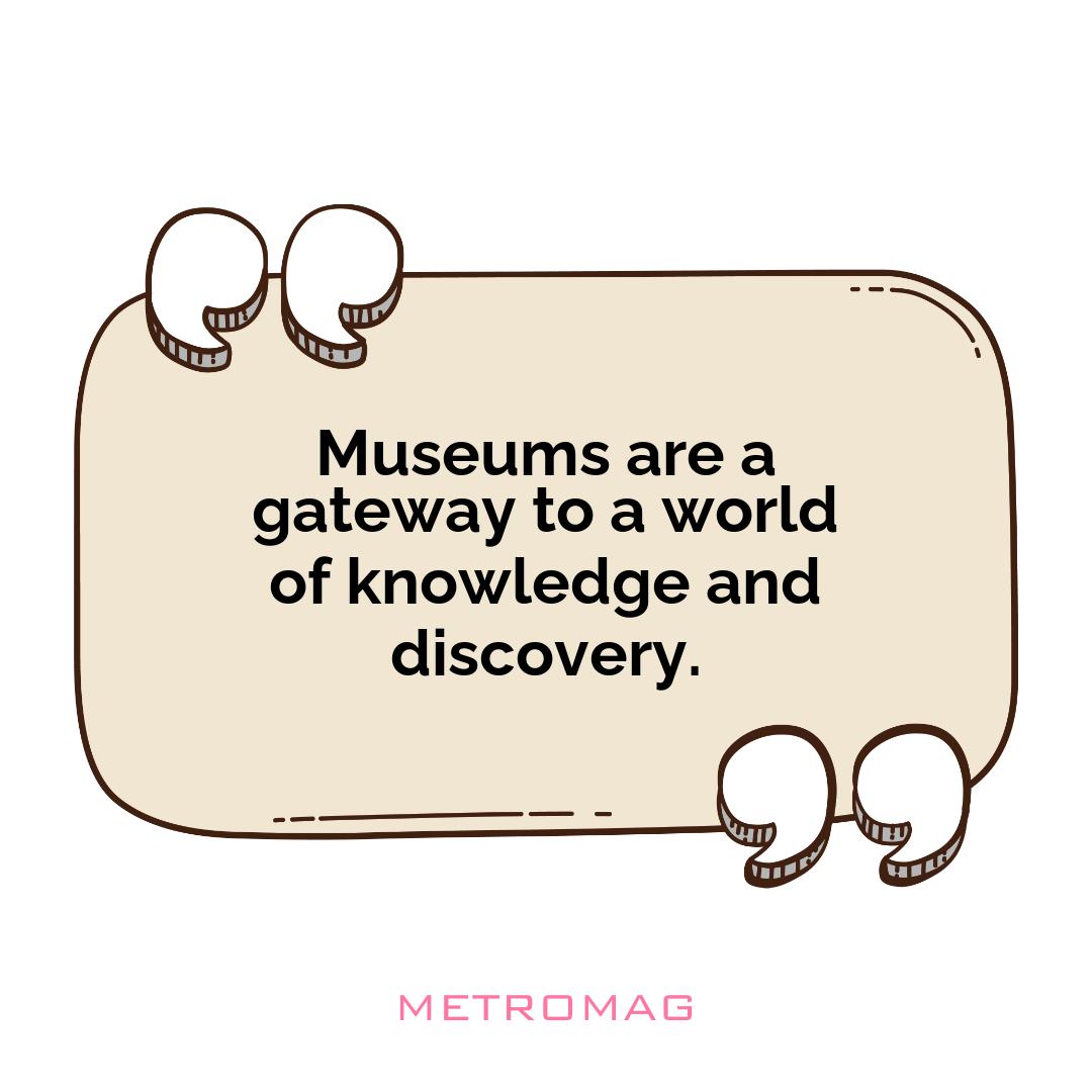 Museums are a gateway to a world of knowledge and discovery.