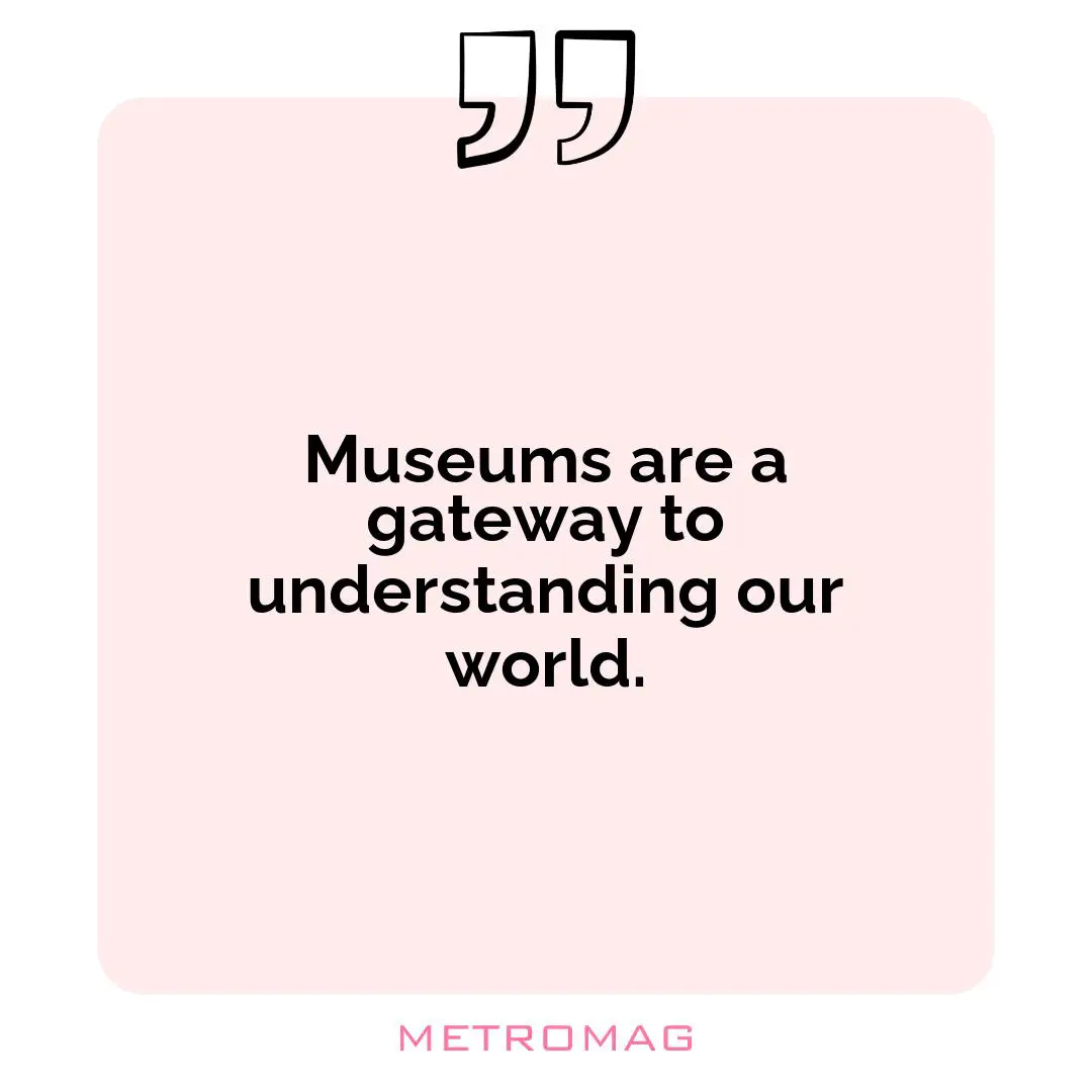 Museums are a gateway to understanding our world.