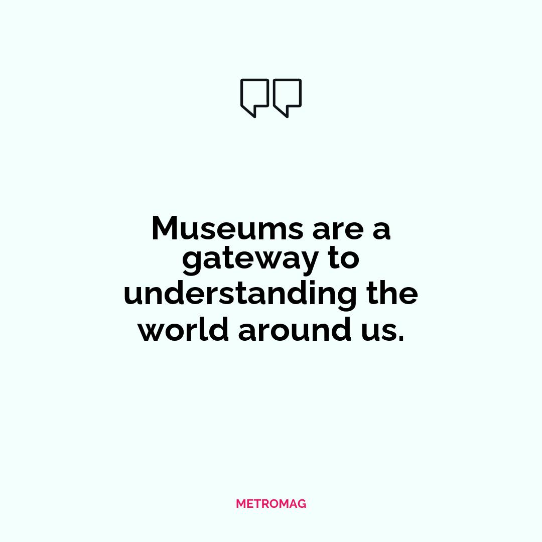 Museums are a gateway to understanding the world around us.