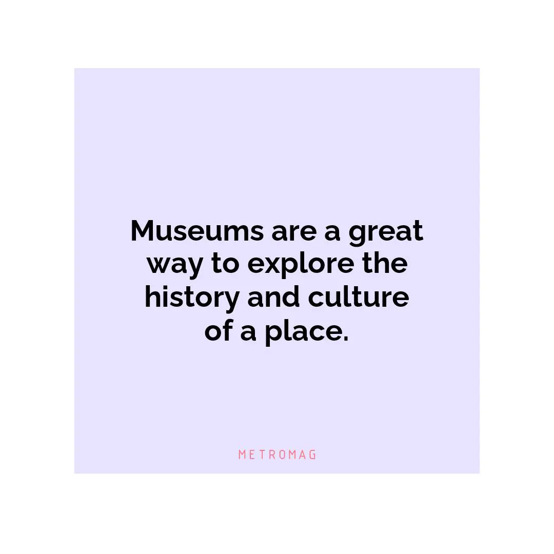 Museums are a great way to explore the history and culture of a place.