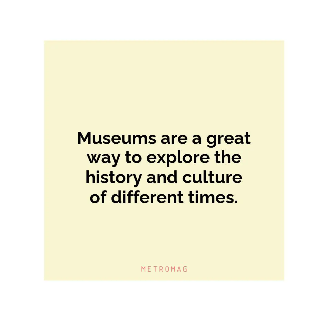 Museums are a great way to explore the history and culture of different times.