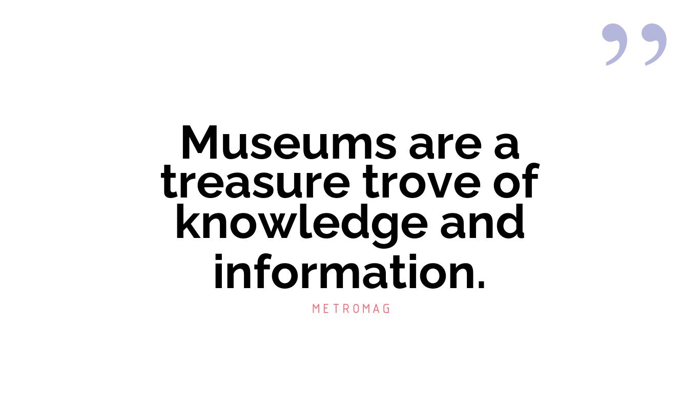 Museums are a treasure trove of knowledge and information.