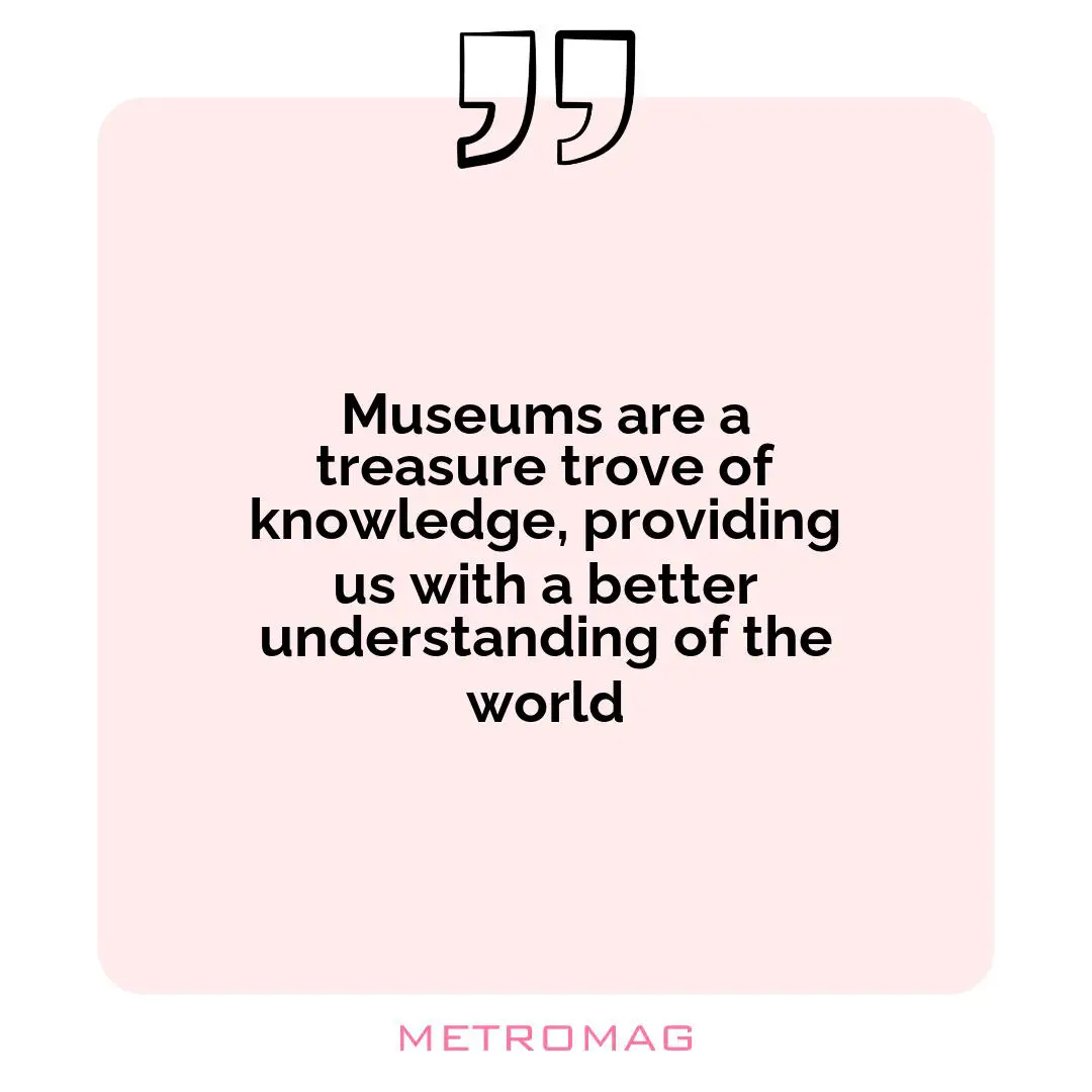 Museums are a treasure trove of knowledge, providing us with a better understanding of the world
