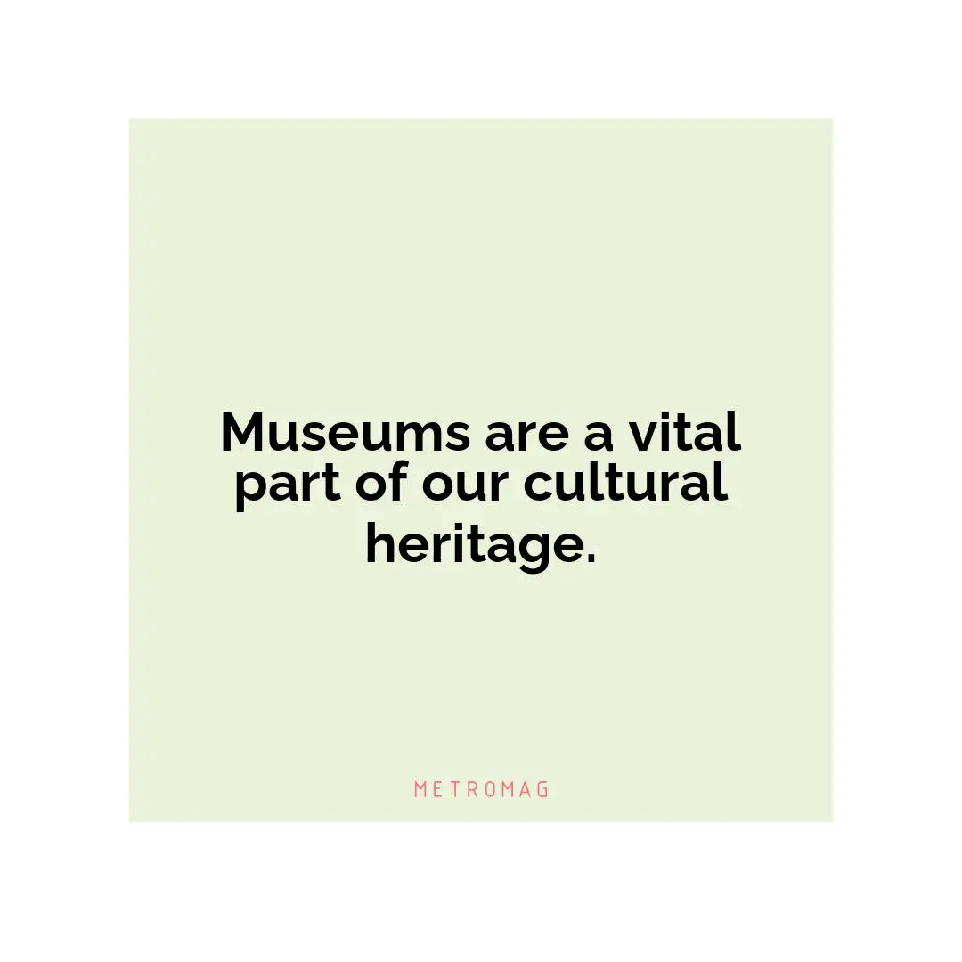 Museums are a vital part of our cultural heritage.