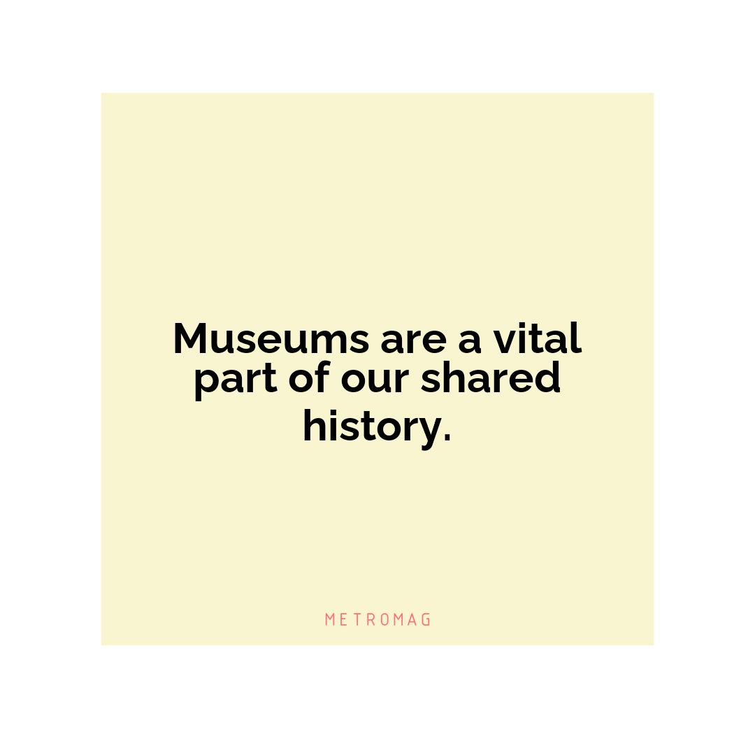 Museums are a vital part of our shared history.