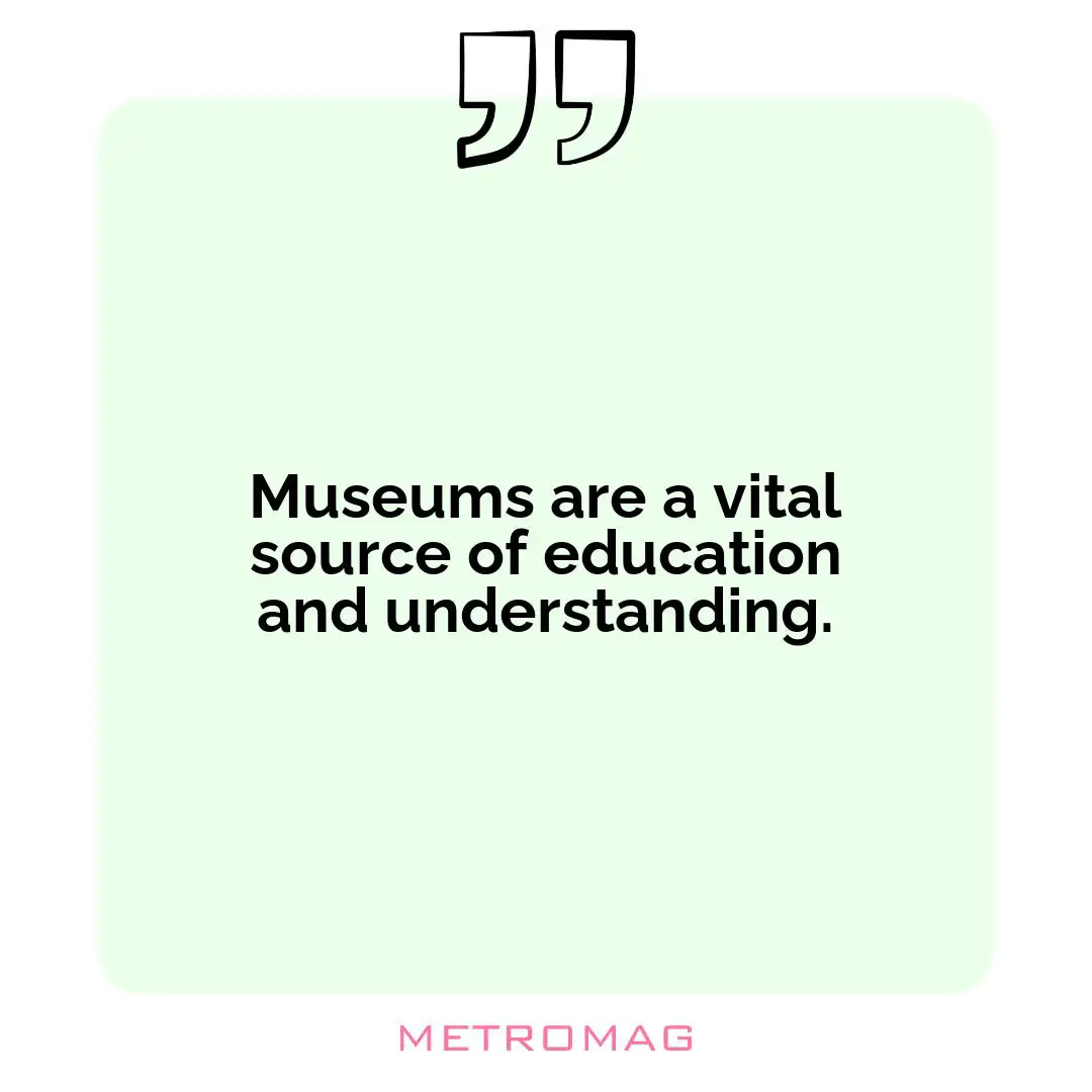 Museums are a vital source of education and understanding.