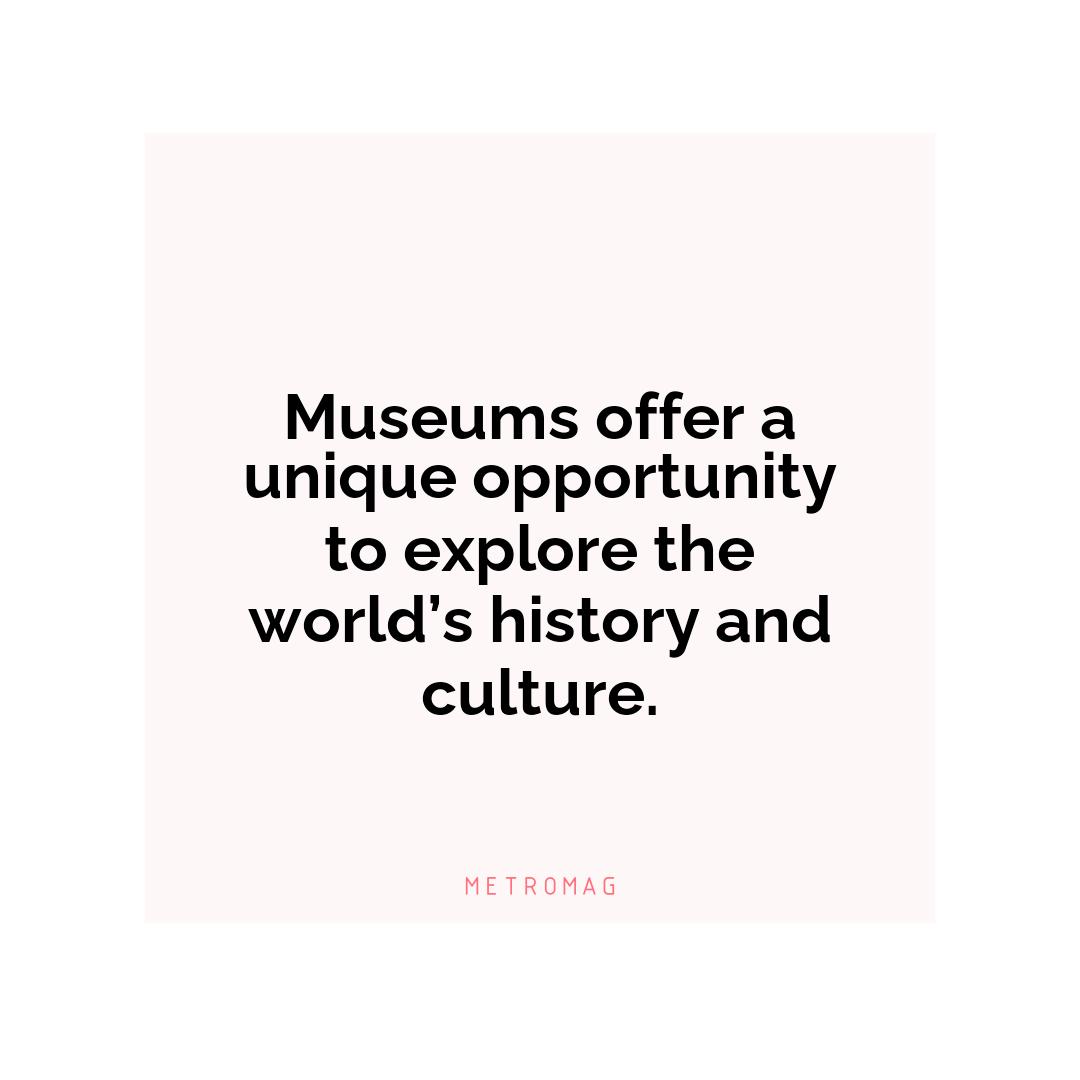 Museums offer a unique opportunity to explore the world’s history and culture.