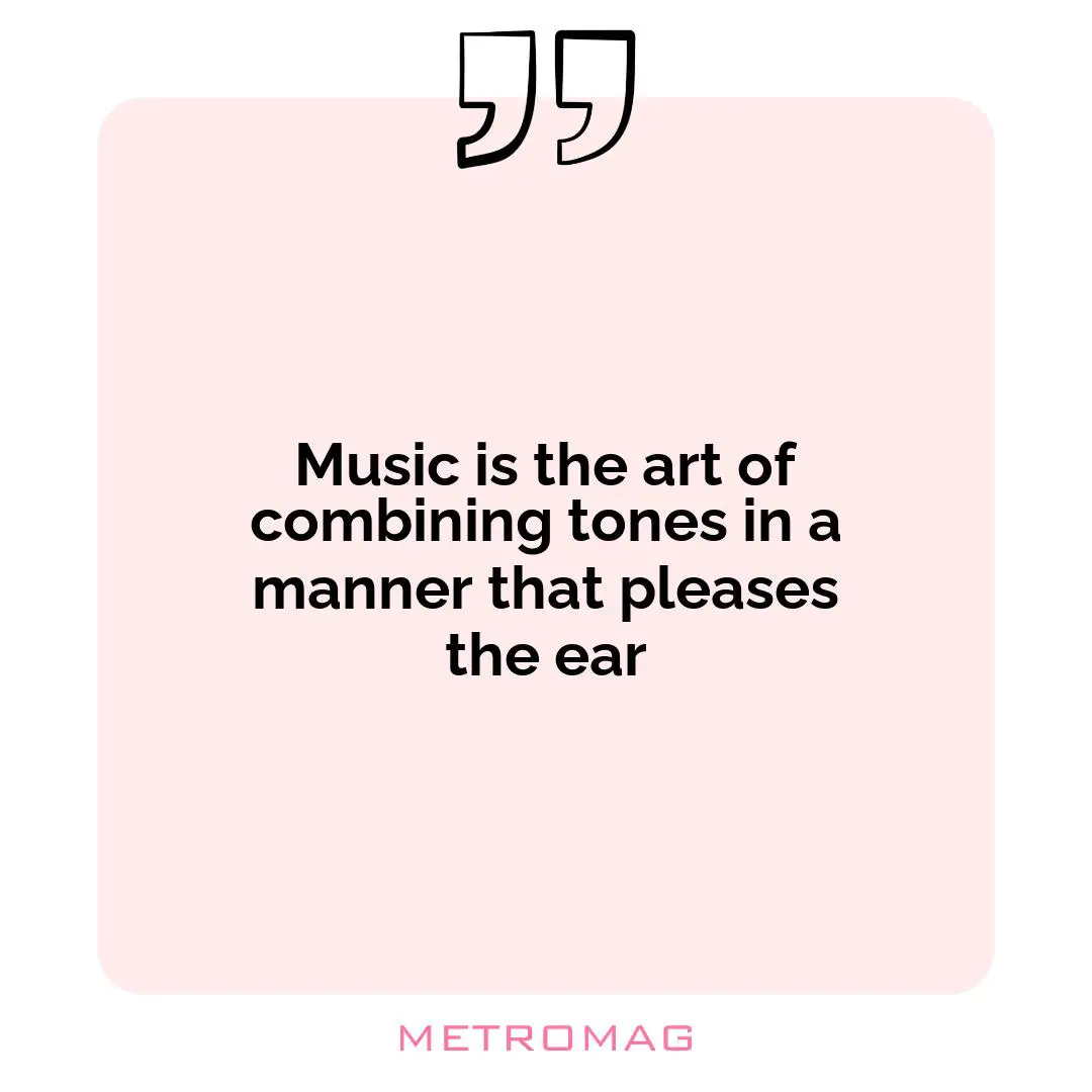 Music is the art of combining tones in a manner that pleases the ear