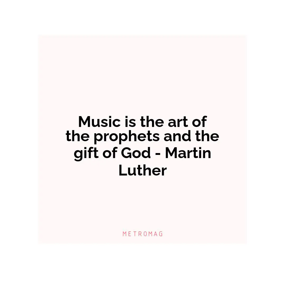 Music is the art of the prophets and the gift of God - Martin Luther