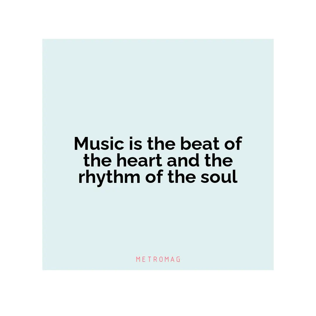Music is the beat of the heart and the rhythm of the soul