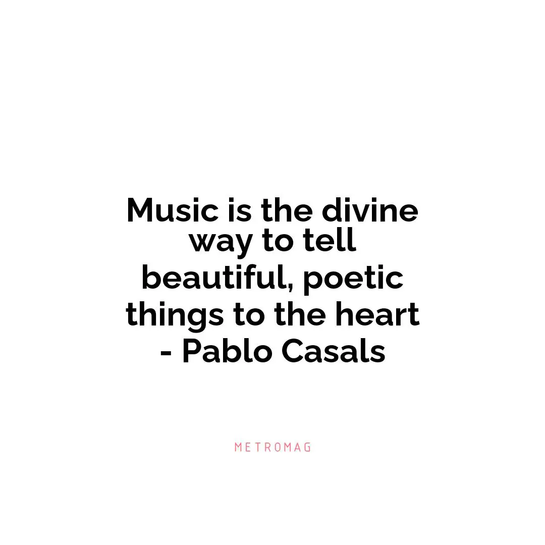 Music is the divine way to tell beautiful, poetic things to the heart - Pablo Casals