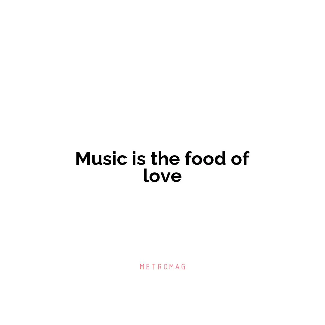 Music is the food of love