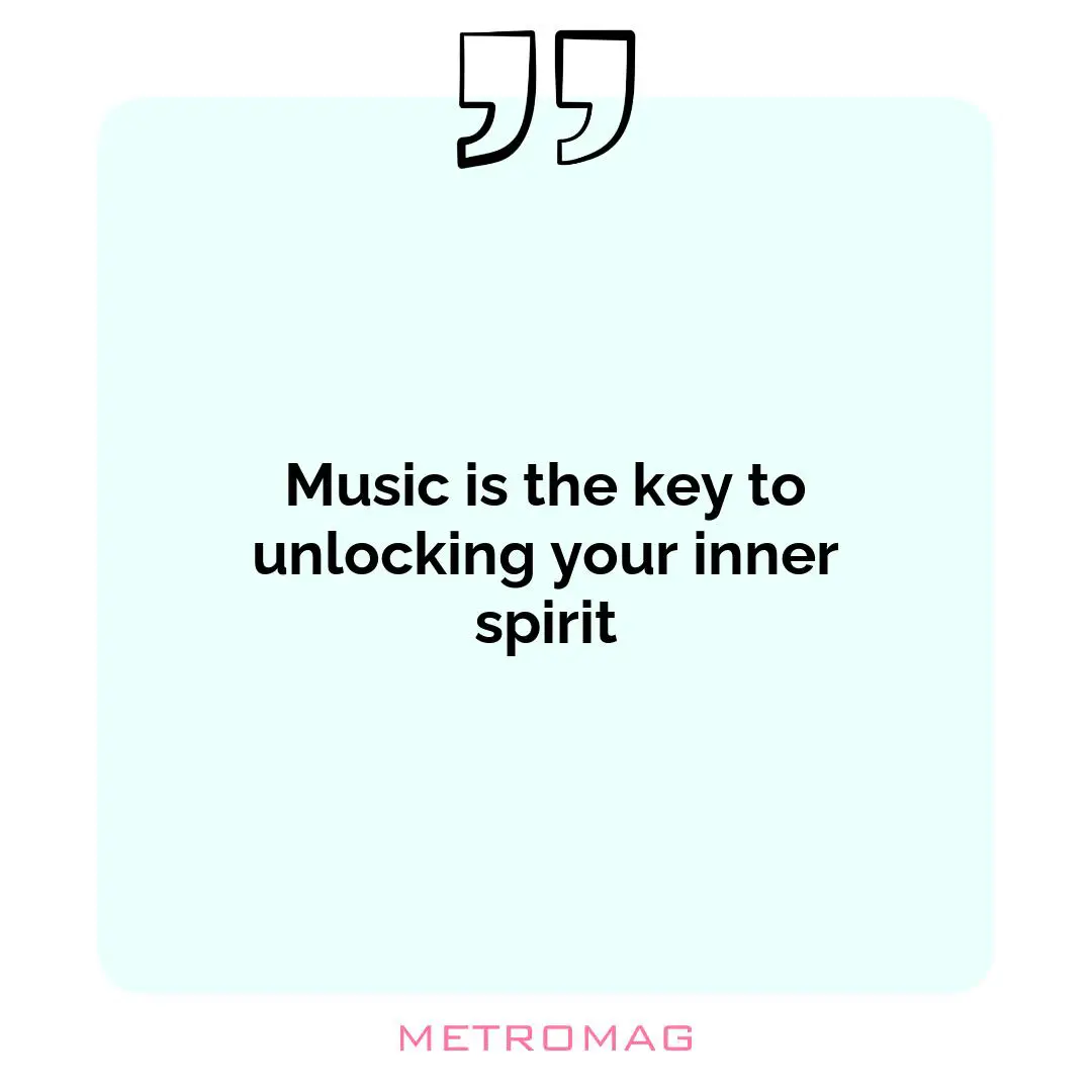 Music is the key to unlocking your inner spirit