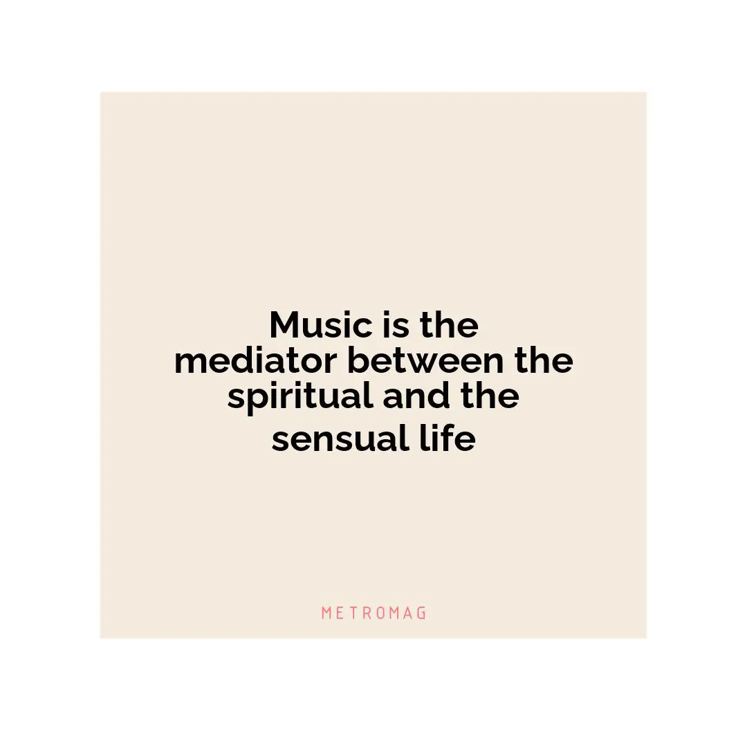 Music is the mediator between the spiritual and the sensual life