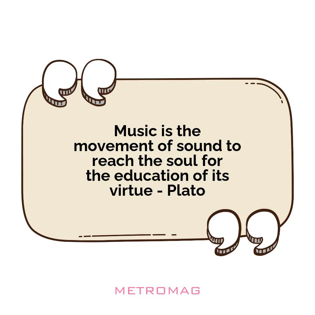 Music is the movement of sound to reach the soul for the education of its virtue - Plato