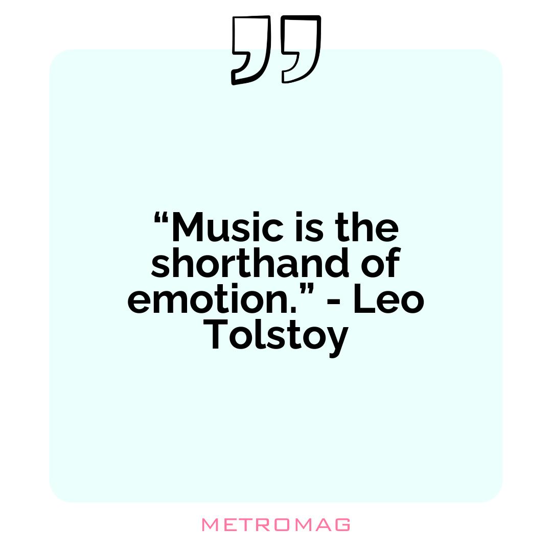 “Music is the shorthand of emotion.” - Leo Tolstoy