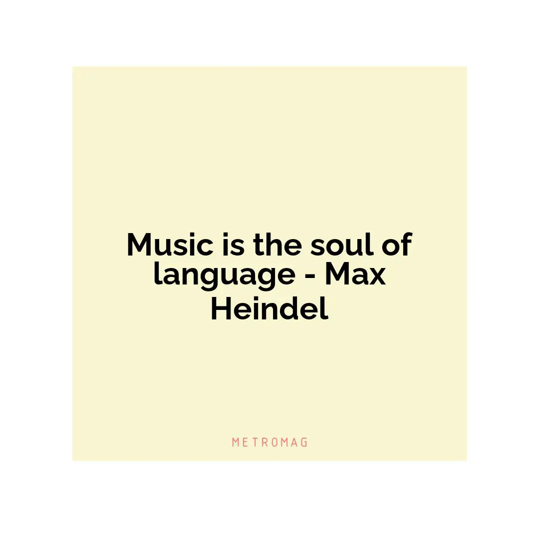 Music is the soul of language - Max Heindel