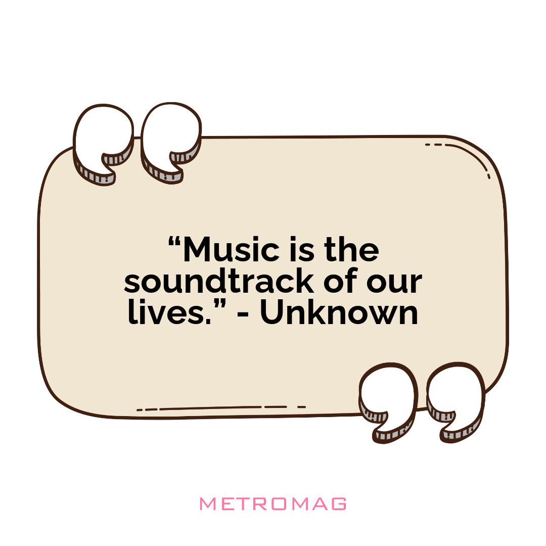 “Music is the soundtrack of our lives.” - Unknown