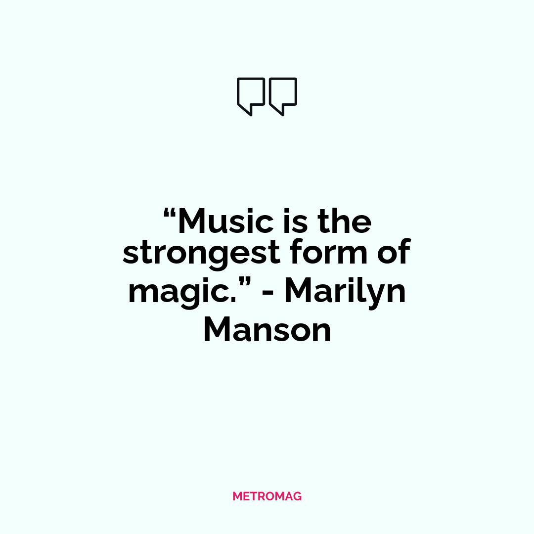 “Music is the strongest form of magic.” - Marilyn Manson