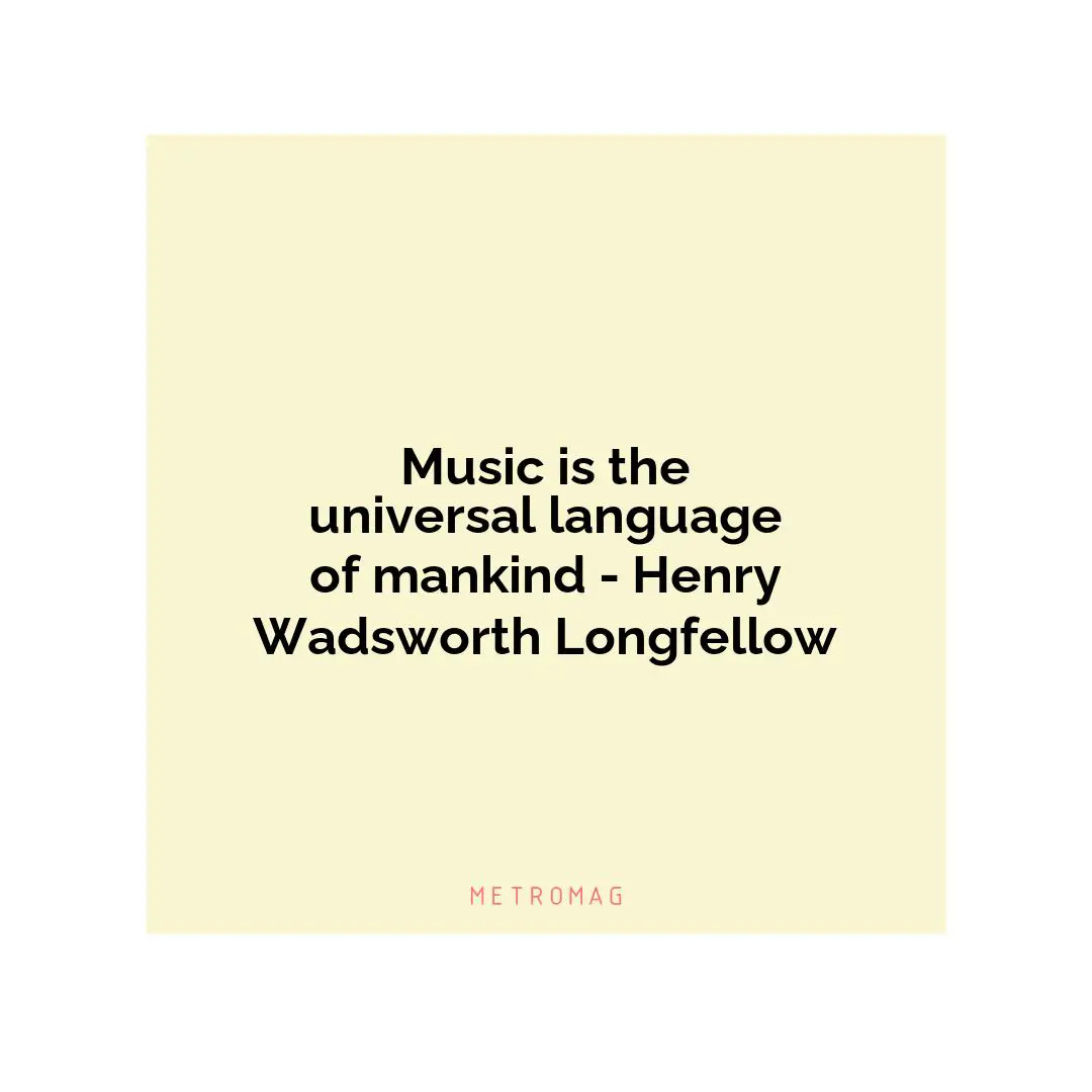 Music is the universal language of mankind - Henry Wadsworth Longfellow